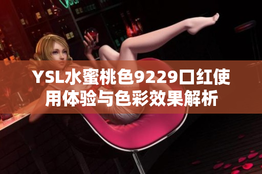 YSL水蜜桃色9229口红使用体验与色彩效果解析
