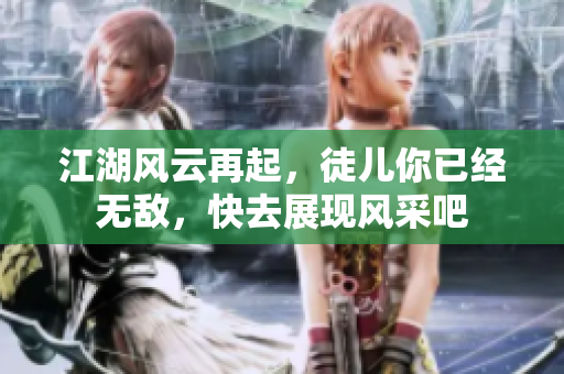 江湖风云再起，徒儿你已经无敌，快去展现风采吧