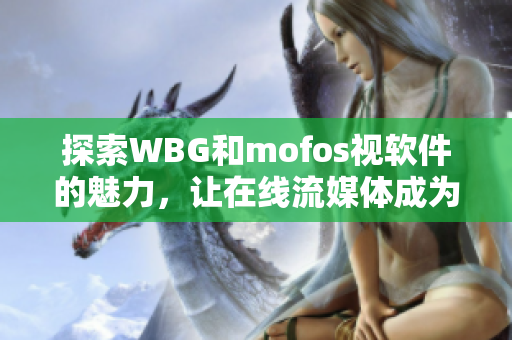 探索WBG和mofos视软件的魅力，让在线流媒体成为你的新宠
