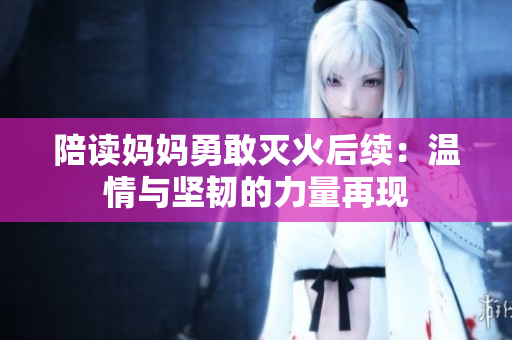 陪读妈妈勇敢灭火后续：温情与坚韧的力量再现