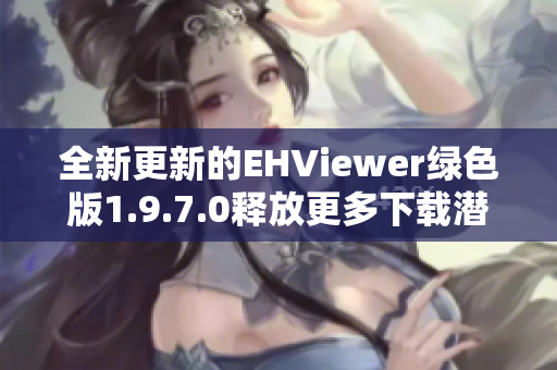 全新更新的EHViewer绿色版1.9.7.0释放更多下载潜力