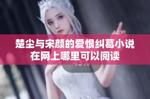 楚尘与宋颜的爱恨纠葛小说在网上哪里可以阅读
