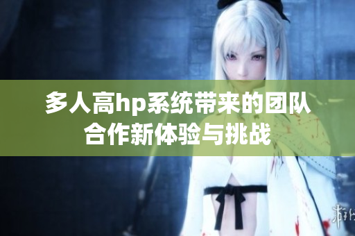 多人高hp系统带来的团队合作新体验与挑战