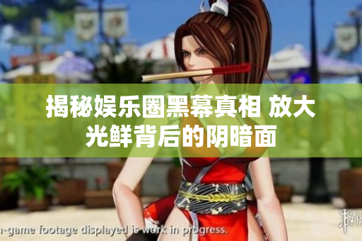 揭秘娱乐圈黑幕真相 放大光鲜背后的阴暗面