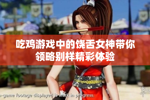 吃鸡游戏中的饶舌女神带你领略别样精彩体验
