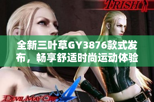 全新三叶草GY3876款式发布，畅享舒适时尚运动体验