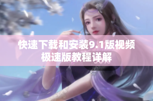 快速下载和安装9.1版视频极速版教程详解