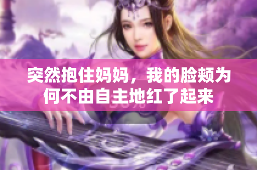 突然抱住妈妈，我的脸颊为何不由自主地红了起来