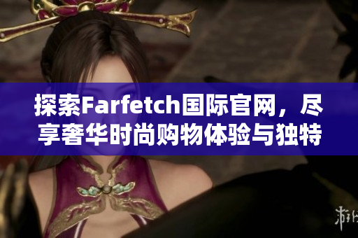 探索Farfetch国际官网，尽享奢华时尚购物体验与独特设计品。