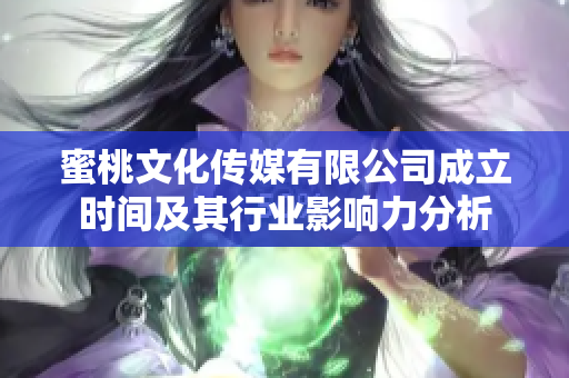 蜜桃文化传媒有限公司成立时间及其行业影响力分析