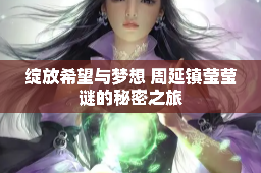 绽放希望与梦想 周延镇莹莹谜的秘密之旅