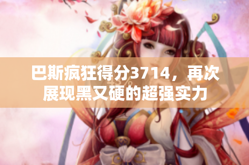 巴斯疯狂得分3714，再次展现黑又硬的超强实力