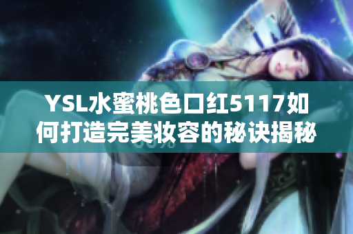 YSL水蜜桃色口红5117如何打造完美妆容的秘诀揭秘