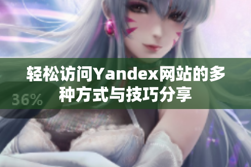 轻松访问Yandex网站的多种方式与技巧分享