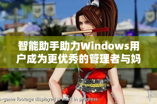 智能助手助力Windows用户成为更优秀的管理者与妈妈