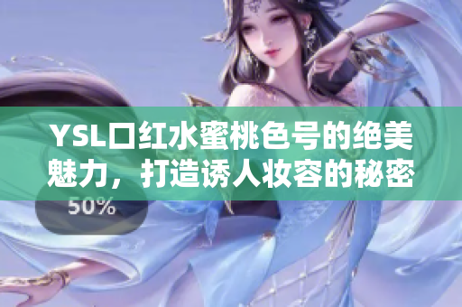 YSL口红水蜜桃色号的绝美魅力，打造诱人妆容的秘密武器