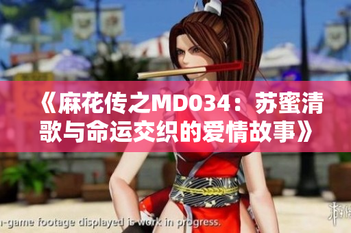 《麻花传之MD034：苏蜜清歌与命运交织的爱情故事》