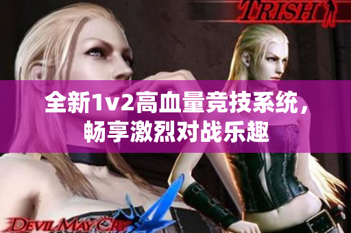 全新1v2高血量竞技系统，畅享激烈对战乐趣