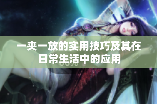 一夹一放的实用技巧及其在日常生活中的应用