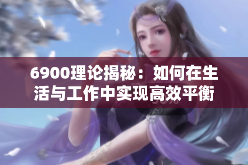 6900理论揭秘：如何在生活与工作中实现高效平衡