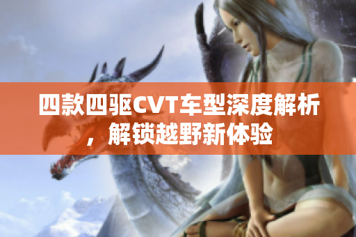 四款四驱CVT车型深度解析，解锁越野新体验
