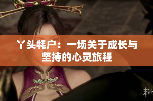 丫头牦户：一场关于成长与坚持的心灵旅程