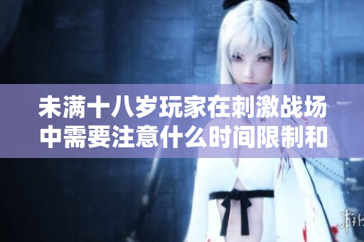 未满十八岁玩家在刺激战场中需要注意什么时间限制和规定