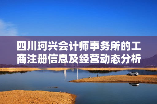 四川珂兴会计师事务所的工商注册信息及经营动态分析