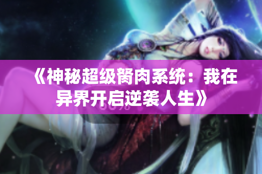 《神秘超级胬肉系统：我在异界开启逆袭人生》