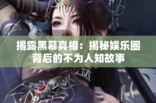 揭露黑幕真相：揭秘娱乐圈背后的不为人知故事