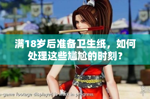 满18岁后准备卫生纸，如何处理这些尴尬的时刻？