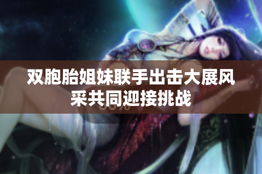 双胞胎姐妹联手出击大展风采共同迎接挑战