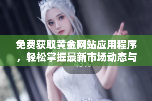 免费获取黄金网站应用程序，轻松掌握最新市场动态与投资资讯