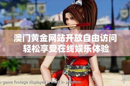 澳门黄金网站开放自由访问 轻松享受在线娱乐体验