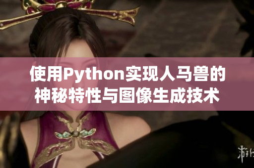 使用Python实现人马兽的神秘特性与图像生成技术