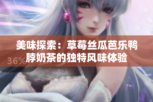 美味探索：草莓丝瓜芭乐鸭脖奶茶的独特风味体验