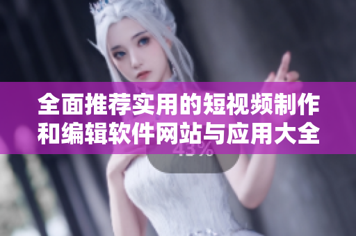 全面推荐实用的短视频制作和编辑软件网站与应用大全