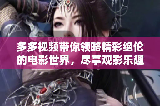 多多视频带你领略精彩绝伦的电影世界，尽享观影乐趣