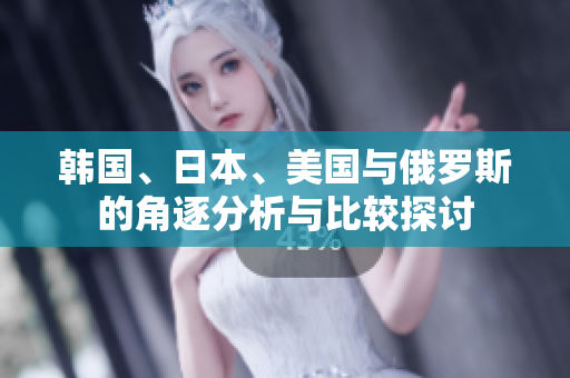 韩国、日本、美国与俄罗斯的角逐分析与比较探讨