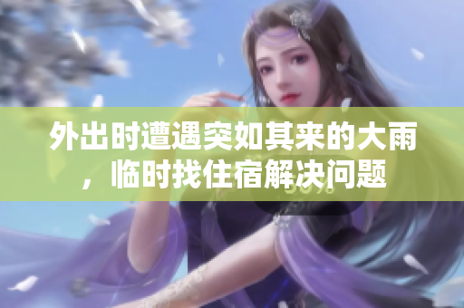 外出时遭遇突如其来的大雨，临时找住宿解决问题