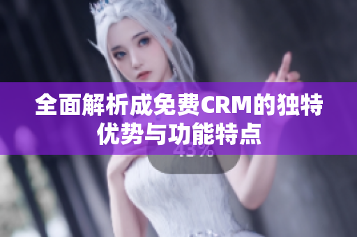 全面解析成免费CRM的独特优势与功能特点