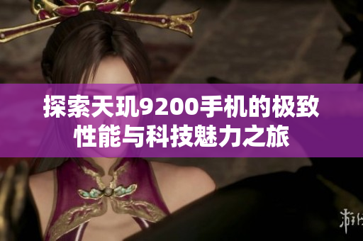 探索天玑9200手机的极致性能与科技魅力之旅