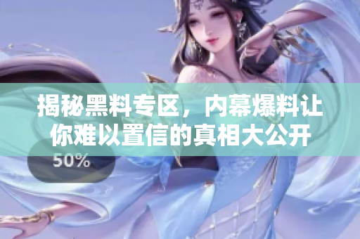 揭秘黑料专区，内幕爆料让你难以置信的真相大公开