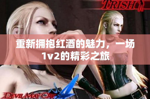 重新拥抱红酒的魅力，一场1v2的精彩之旅