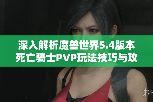 深入解析魔兽世界5.4版本死亡骑士PVP玩法技巧与攻略
