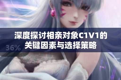 深度探讨相亲对象C1V1的关键因素与选择策略