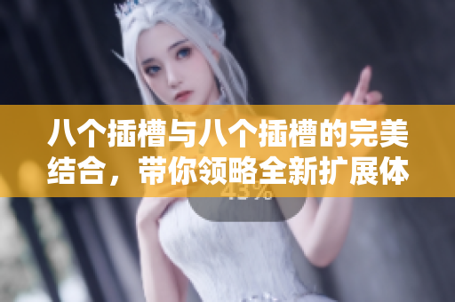 八个插槽与八个插槽的完美结合，带你领略全新扩展体验