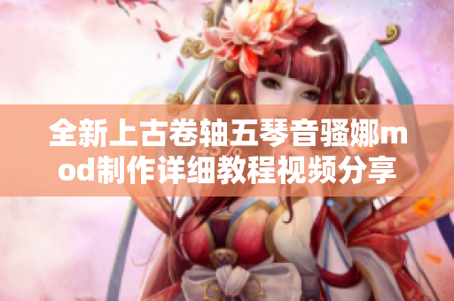 全新上古卷轴五琴音骚娜mod制作详细教程视频分享