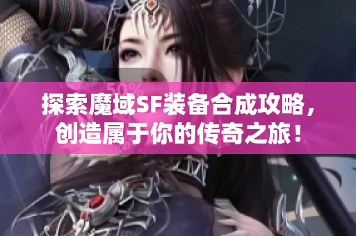 探索魔域SF装备合成攻略，创造属于你的传奇之旅！