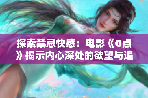 探索禁忌快感：电影《G点》揭示内心深处的欲望与追求